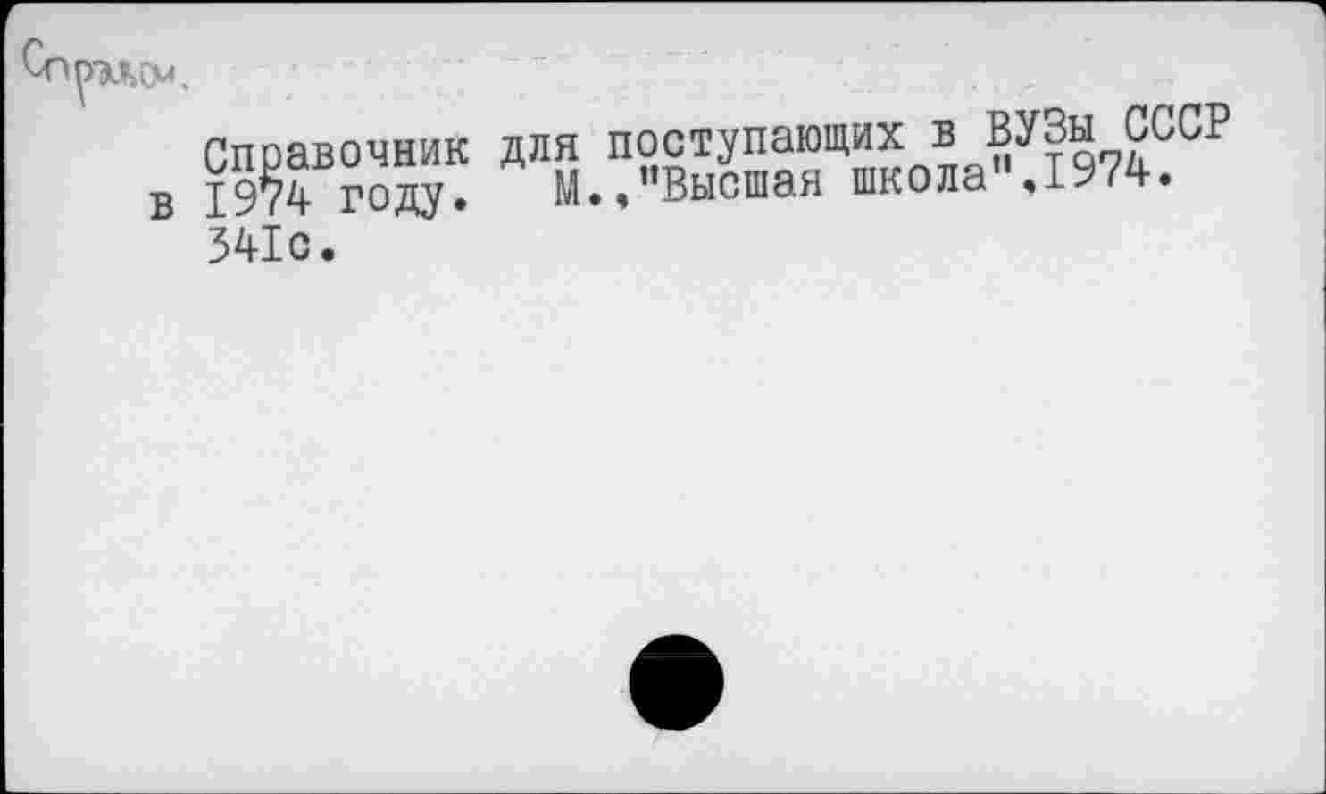 ﻿Спощм.
Справочник для поступающих в ВУЗы СССР в 1974 году. М.,"Высшая школа .1974.
341с.